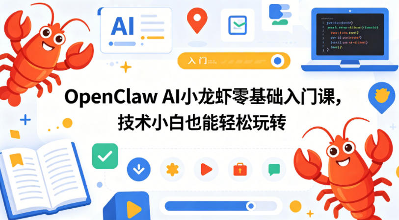 OpenClaw AI小龙虾零基础入门课,技术小白也能轻松玩转