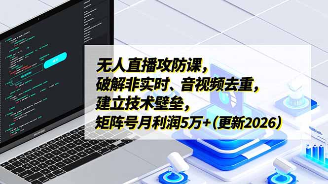 无人直播攻防课,破解非实时、音视频去重,建立技术壁垒,矩阵号月利润5万+(更新2026-优优云网创