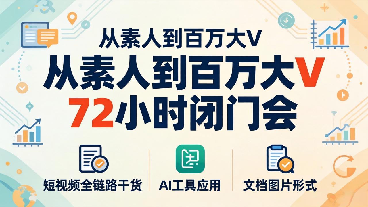 从素人到百万大V 72小时闭门会:短视频全链路干货+AI工具应用,文档图片形式轻松学变现-优优云网创