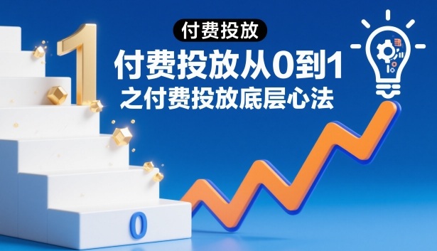 付费投放从0到1之付费投放底层心法-优优云网创