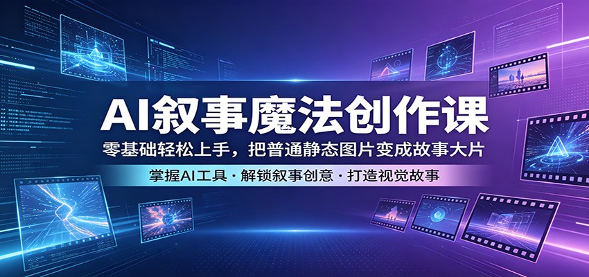 AI叙事魔法创作课：零基础轻松上手，把普通静态图片变成故事大片-优优云网创