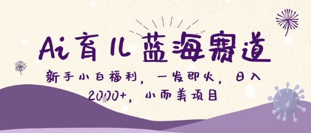 Ai育儿蓝海赛道,新手小白福利,一发即火,日入2k+,小而美项目【揭秘】-优优云网创