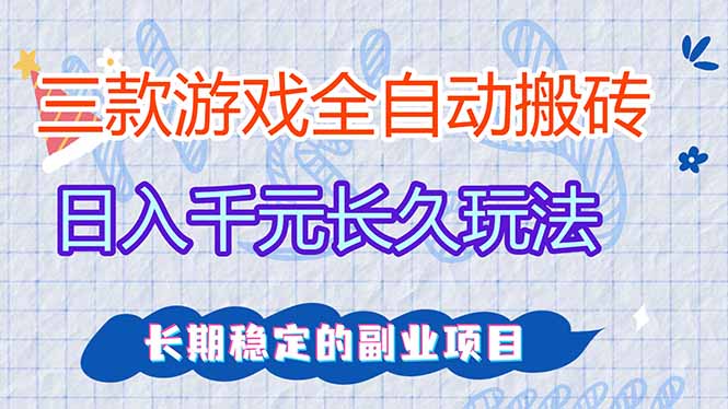 三款全自动游戏搬砖,日入千元,长久玩法,长期稳定的副业项目!-优优云网创