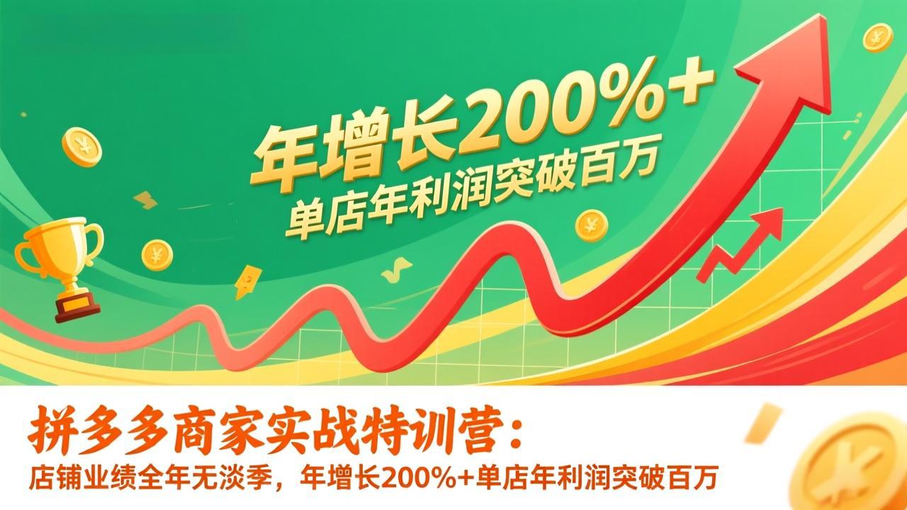 拼多多商家实战特训营:店铺业绩全年无淡季,年增长200%+单店年利润突破百万(26年1月更新-优优云网创