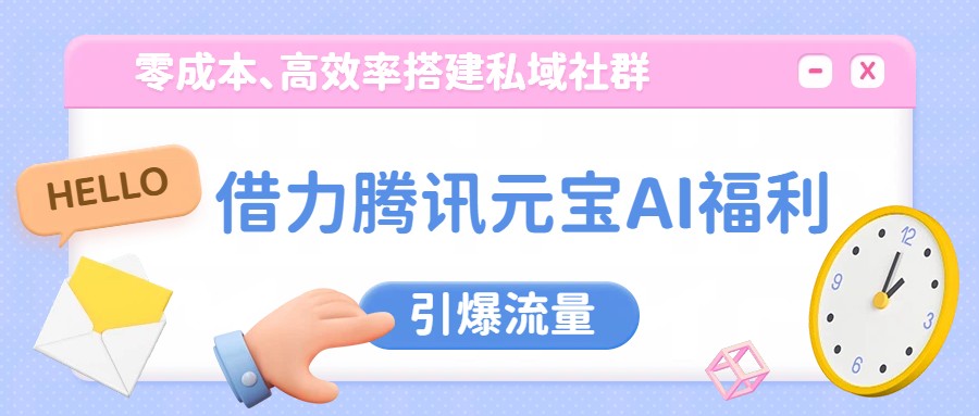 借力腾讯元宝AI福利,零成本、高效率搭建私域社群,引爆流量-优优云网创