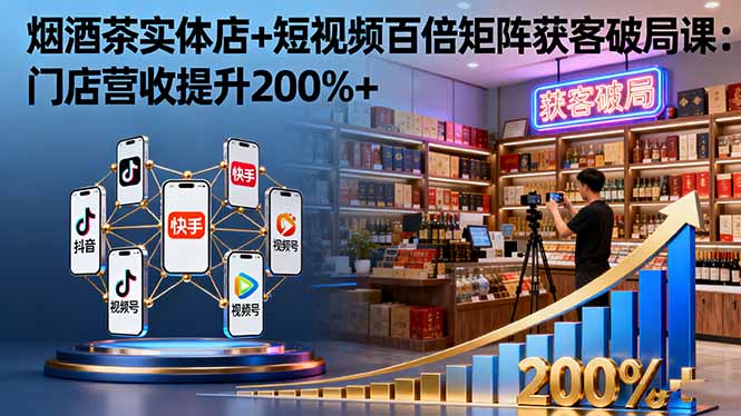 烟酒茶实体店+短视频百倍矩阵获客破局课:门店营收提升200%+-优优云网创