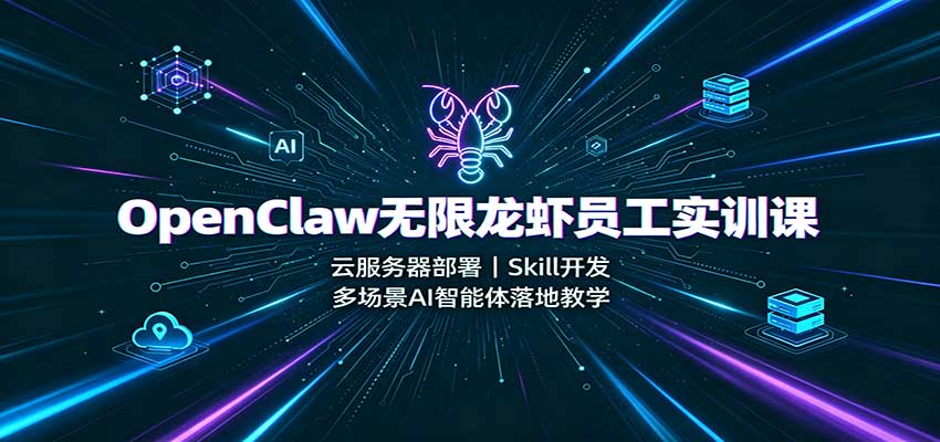 OpenClaw无限龙虾员工实训课:云服务器部署,Skill开发,多场景AI智能体落地教学-思丰网赚