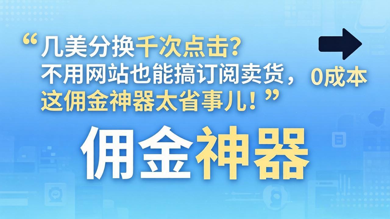 几美分换千次点击?不用网站也能搞订阅卖货,这佣金神器太省事儿!-优优云网创