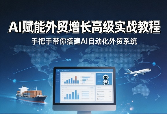 AI赋能外贸增长高级实战教程,手把手带你搭建AI自动化外贸系统-优优云网创