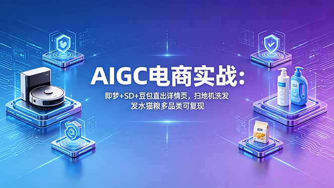 AIGC电商实战班：即梦+SD+豆包直出详情页，扫地机洗发水猫粮多品类可复现-优优云网创