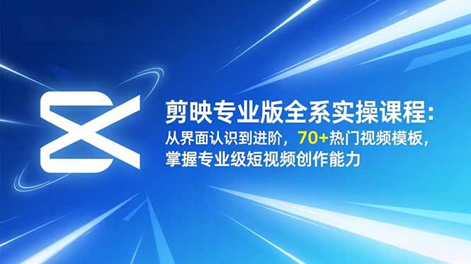 剪映专业版全系实操课程:从界面认识到进阶,70+热门视频模板,掌握专业级短视频创作能力-优优云网创