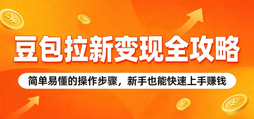 豆包拉新变现全攻略:简单易懂的操作步骤,新手也能快速上手赚钱-优优云网创