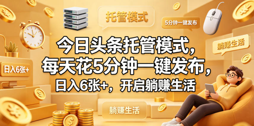 今日头条托管模式，每天花5分钟一键发布，日入6张+，开启躺賺生活【揭秘】