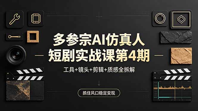 多参宗AI仿真人短剧实战课第4期,工具+镜头+剪辑+质感全拆解,抓住风口稳定变现-优优云网创