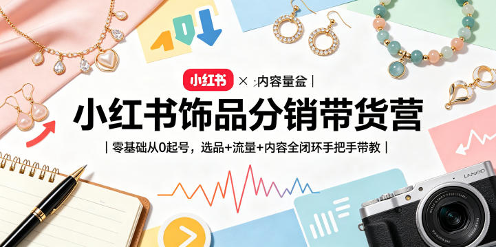 小红书饰品分销带货营｜零基础从0起号，选品+流量+内容全闭环手把手带教