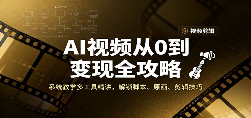 AI视频从0到变现全攻略,系统教学多工具精讲,解锁脚本、原画、剪辑技巧-优优云网创