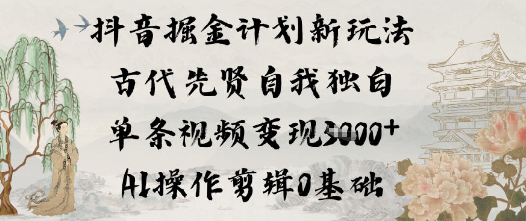 抖音掘金计划新玩法，古代先贤自我独白，单条视频变现1k+，AI操作剪辑0基础-优优云网创