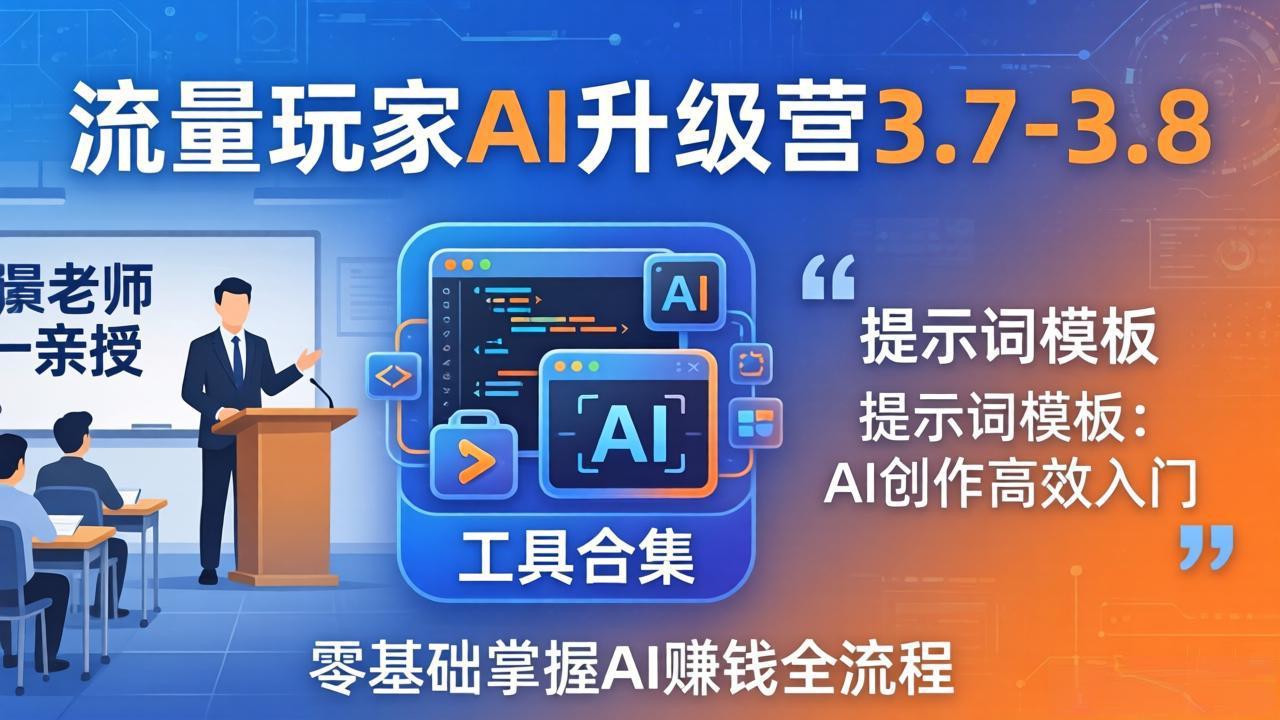 流量玩家AI升级营3.7-3.8全套资料:多老师亲授+工具合集+提示词模板,零基础掌握AI赚钱全流程-优优云网创