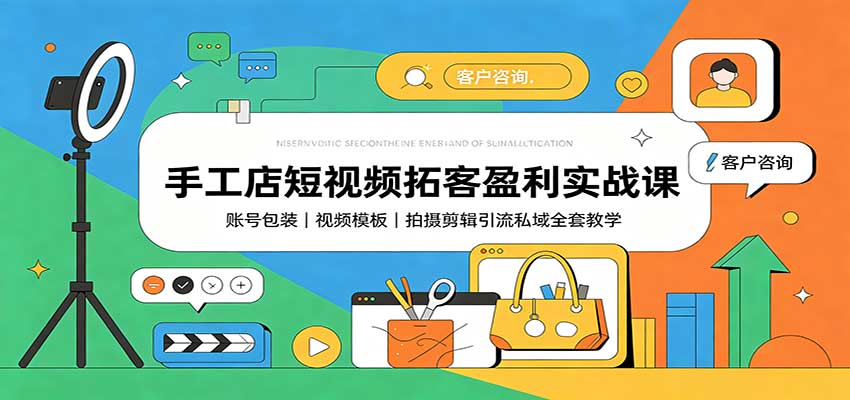 手工店短视频拓客盈利实战课：账号包装，视频模板，拍摄剪辑引流私域全套教学-思丰网赚