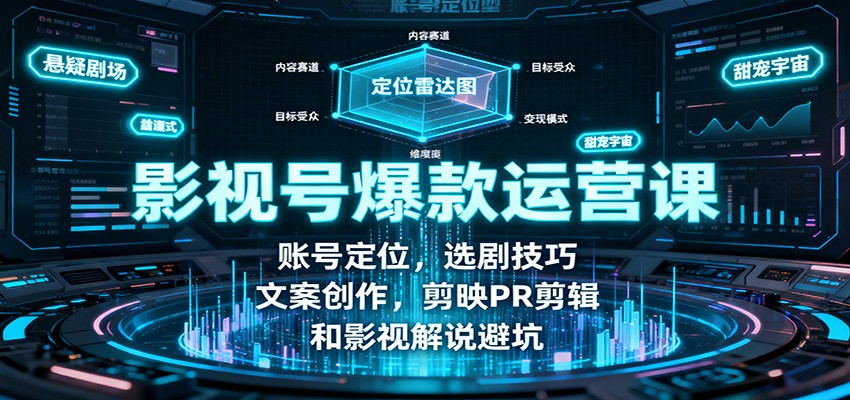 影视号爆款运营课:账号定位,选剧技巧,文案创作,剪映PR剪辑和影视解说避坑-优优云网创