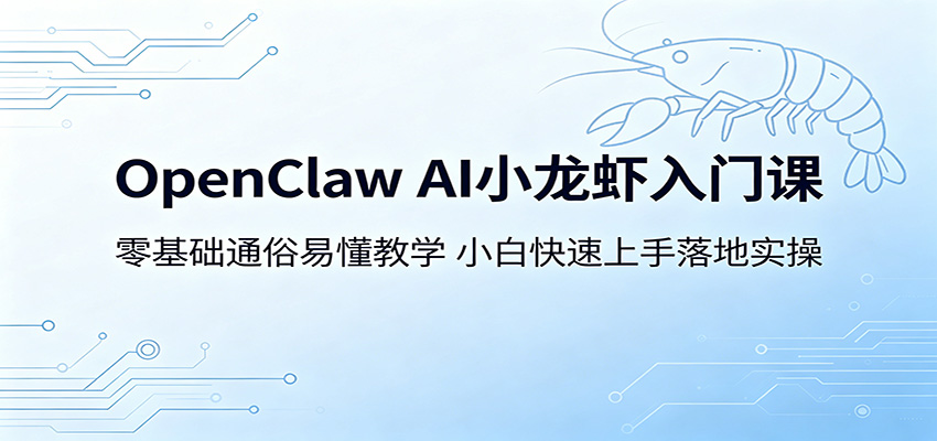 OpenClaw AI小龙虾入门课:零基础通俗易懂教学,小白快速上手落地实操-优优云网创