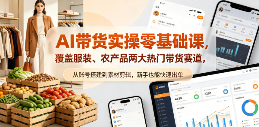 AI带货实操零基础课，覆盖服装、农产品两大热门带货赛道，从账号搭建到素材剪辑，新手也能快速出单-优优云网创
