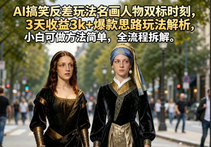AI搞笑反差玩法名画人物双标时刻，3天收益3k+爆款思路玩法解析，小白可做方法简单，全流程拆解-优优云网创
