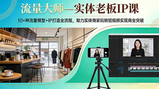 流量大师—实体老板IP课:10+种流量模型+IP打造全流程,助力实体商家玩转短视频实现商业突破-优优云网创