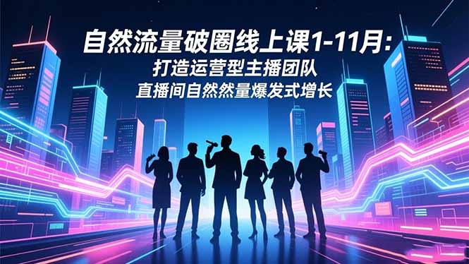自然流量破圈线上课1-11月:打造运营型主播团队 直播间自然流量爆发式增长-优优云网创