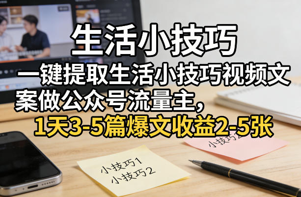 一键提取生活小技巧视频文案做公众号流量主,1天3-5篇爆文收益2-5张-优优云网创