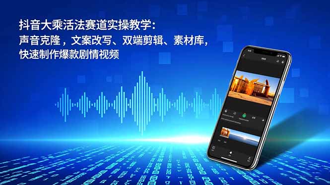 抖音大乘活法赛道实操教学:声音克隆,文案改写、双端剪辑、素材库,快速制作爆款剧情视频-优优云网创