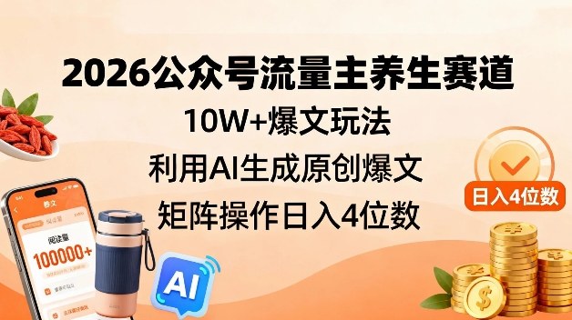 2026公众号流量主养生赛道,10W+爆文玩法,利用AI生成原创爆文,矩阵操作日入4位数-优优云网创