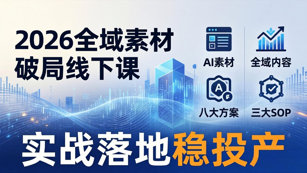 2026全域素材破局线下课:AI素材+全域内容+八大方案+三大SOP,实战落地稳投产-优优云网创