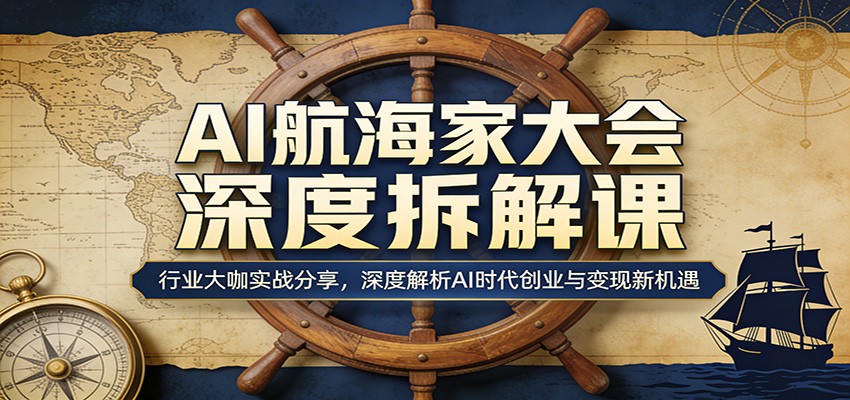 AI航海家大会深度拆解课:行业大咖实战分享,深度解析AI时代创业与变现新机遇-优优云网创