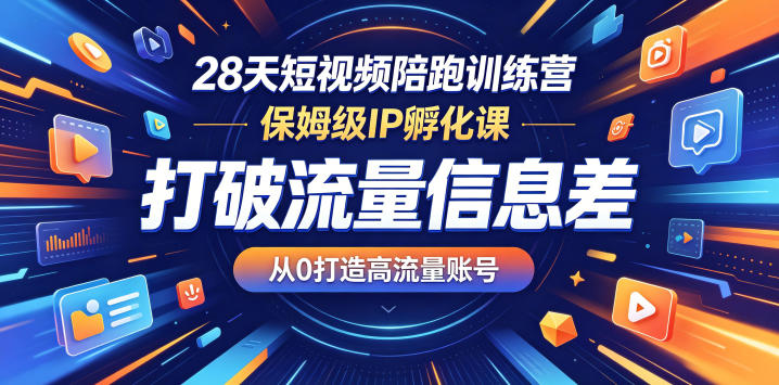 28天短视频陪跑训练营，保姆级IP孵化课，打破流量信息差，从0打造高流量账号-优优云网创