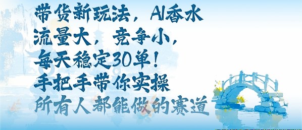 带货新玩法，AI香水，流量大，竞争小，每天稳定30单，手把手带你实操所有人都能做的赛道-优优云网创