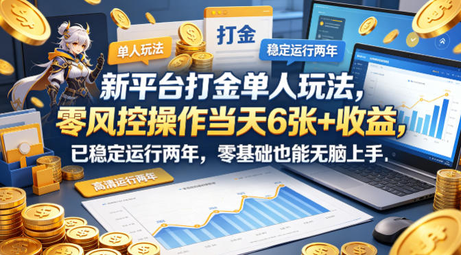 新平台打金单人玩法,零风控操作当天6张+收益,已稳定运行两年,零基础也能无脑上手【揭秘】-优优云网创