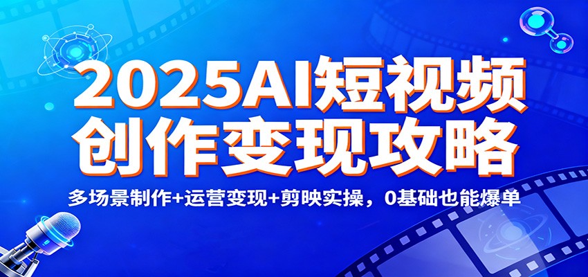 2025AI短视频创作变现攻略:多场景制作+运营变现+剪映实操,0 基础也能爆单-优优云网创