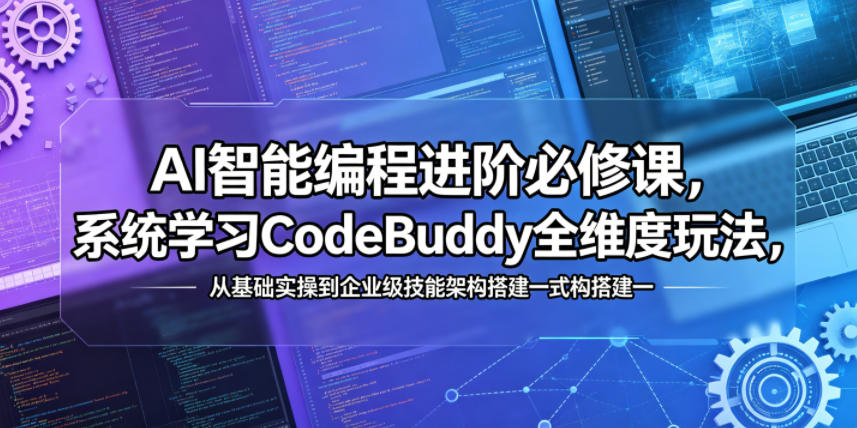 AI智能编程进阶必修课，系统学习CodeBuddy全维度玩法，从基础实操到企业级技能架构搭建一站式精通-优优云网创