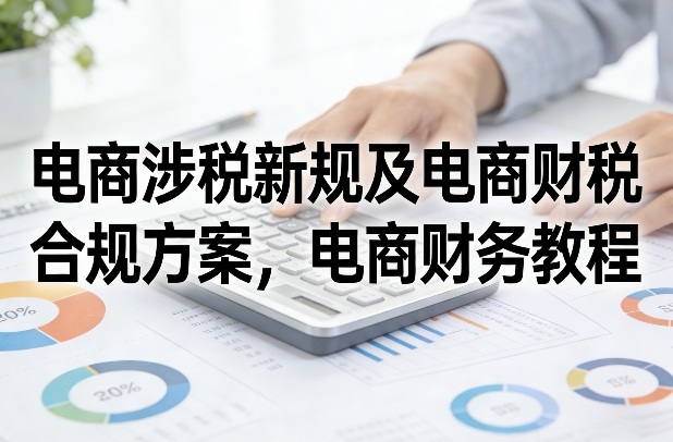 电商涉税新规及电商财税合规方案,电商财务教程-优优云网创
