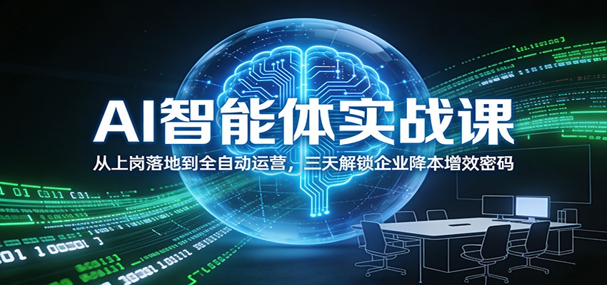 AI智能体实战课:从上岗落地到全自动运营,三天解锁企业降本增效密码-优优云网创
