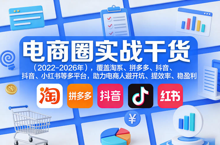 电商圈实战干货(2023-2026年),覆盖淘系、拼多多、抖音、小红书等多平台,助力电商人避开坑、提效率、稳盈利(更新5月19日)-优优云网创