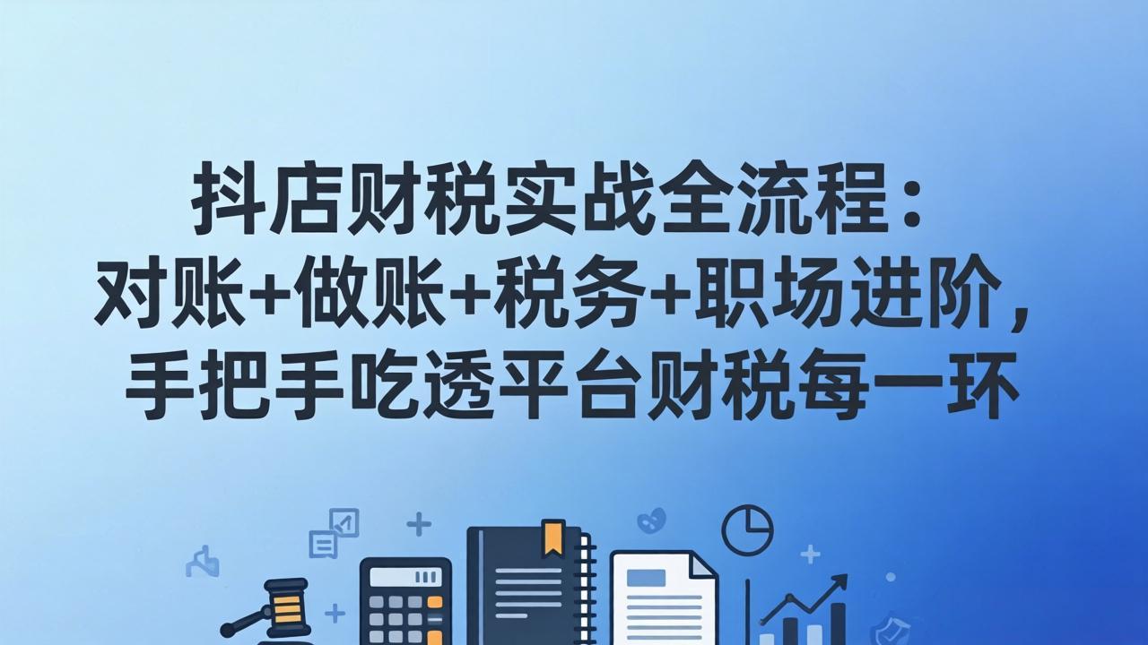 抖店财税实操全流程:对账+做账+税务+职场进阶,手把手吃透平台财税每一环-优优云网创