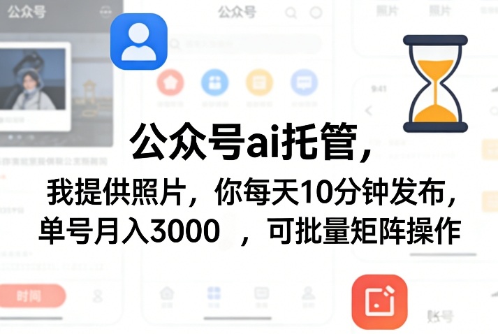公众号ai托管,我提供照片,你每天10分钟发布,单号月入3000+,可批量矩阵操作【揭秘】-优优云网创