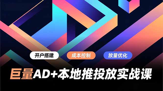 巨量AD+本地推投放实战课,开户搭建、成本控制、放量优化,有效提升商家线上获客与转化效率-优优云网创