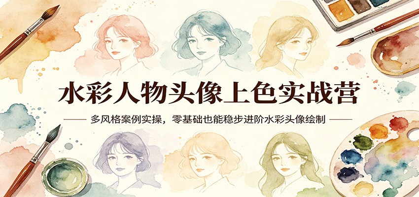 水彩人物头像上色实战营:多风格案例实操,零基础也能稳步进阶水彩头像绘制-优优云网创