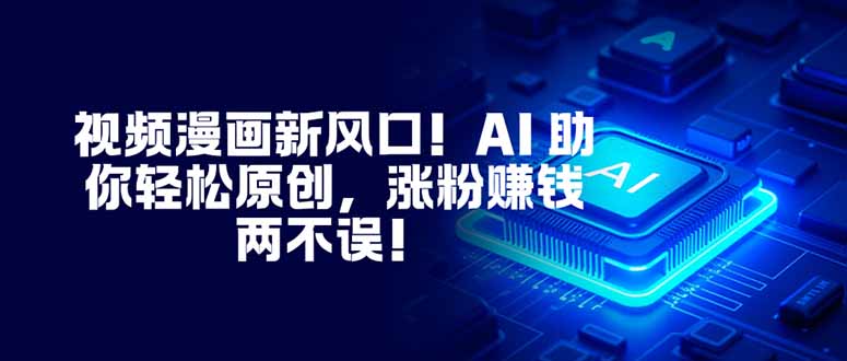 视频漫画新风口!AI 助你轻松原创,涨粉赚钱两不误!-优优云网创