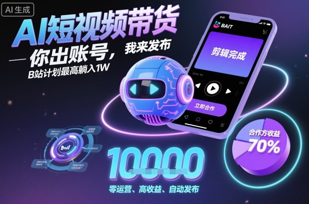 AI短视频带货，你出账号，我来发布，B站计划最高躺入1W【揭秘】-优优云网创