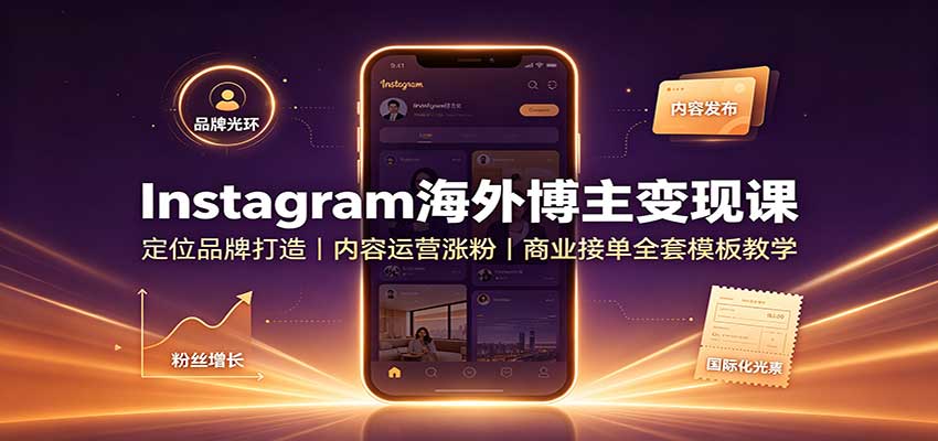Instagram海外博主变现课：定位品牌打造，内容运营涨粉，商业接单全套模板教学-思丰网赚
