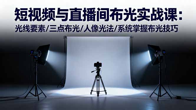 短视频与直播间布光实战课:光线要素/三点布光/人像光法/系统掌握布光技巧-优优云网创